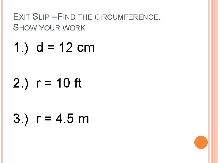 EXIT SLIP – FIND THE CIRCUMFERENCE. SHOW YOUR WORK 1. ) d = 12 EXIT SLIP – FIND THE CIRCUMFERENCE. SHOW YOUR WORK 1. ) d = 12