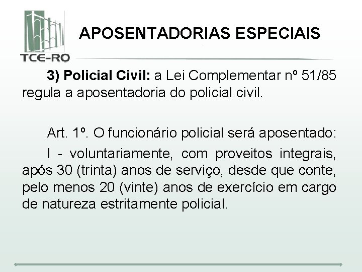 APOSENTADORIAS ESPECIAIS 3) Policial Civil: a Lei Complementar nº 51/85 regula a aposentadoria do
