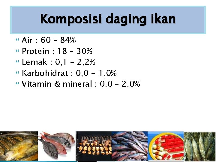 Komposisi daging ikan Air : 60 – 84% Protein : 18 – 30% Lemak