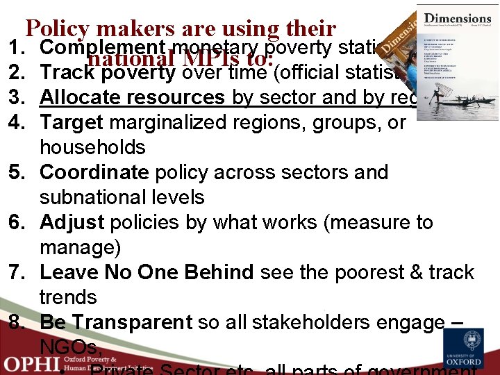 Policy makers are using their 1. Complement monetary poverty statistics national MPIs to: 2.