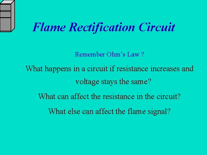 Flame Rectification Circuit Remember Ohm’s Law ? What happens in a circuit if resistance