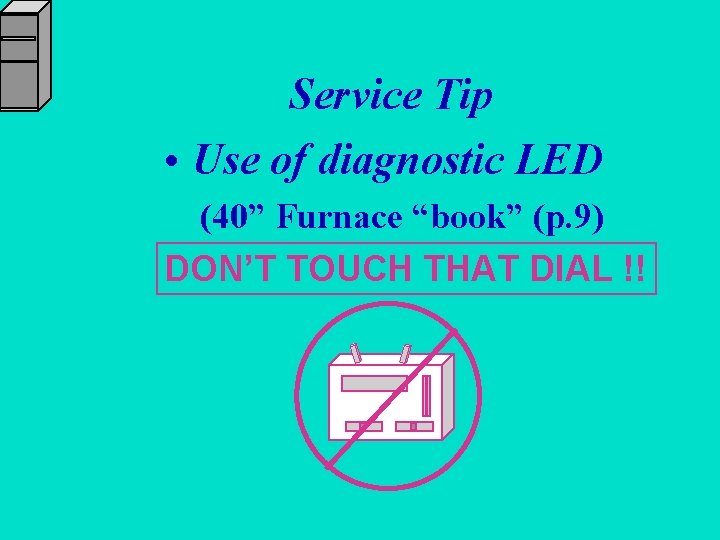 Service Tip • Use of diagnostic LED (40” Furnace “book” (p. 9) DON’T TOUCH