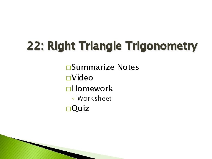 22: Right Triangle Trigonometry � Summarize � Video � Homework ◦ Worksheet � Quiz