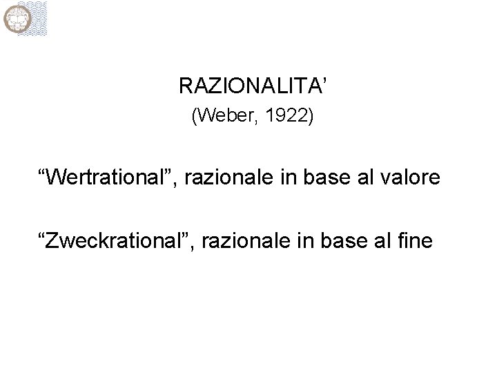 RAZIONALITA’ (Weber, 1922) “Wertrational”, razionale in base al valore “Zweckrational”, razionale in base al