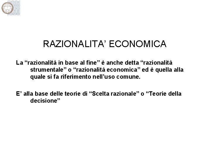 RAZIONALITA’ ECONOMICA La “razionalità in base al fine” è anche detta “razionalità strumentale” o