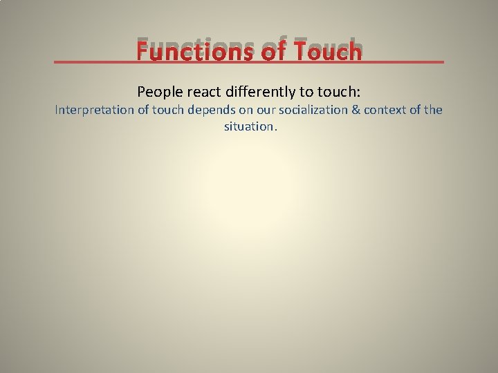 Functions of Touch People react differently to touch: Interpretation of touch depends on our