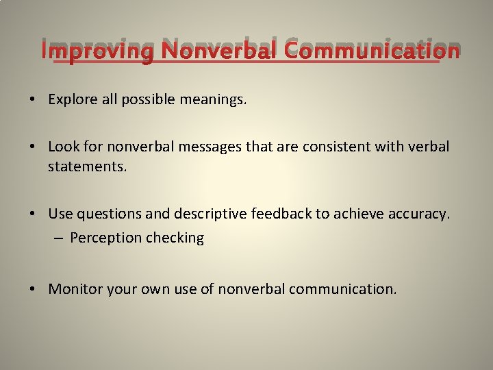 Improving Nonverbal Communication • Explore all possible meanings. • Look for nonverbal messages that