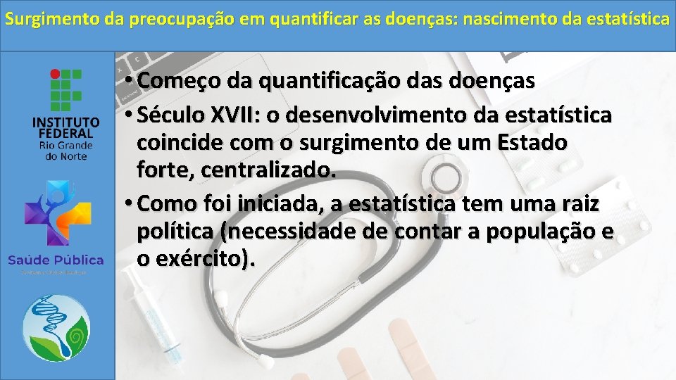 Surgimento da preocupação em quantificar as doenças: nascimento da estatística • Começo da quantificação