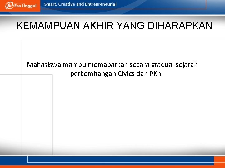 KEMAMPUAN AKHIR YANG DIHARAPKAN Mahasiswa mampu memaparkan secara gradual sejarah perkembangan Civics dan PKn. KEMAMPUAN AKHIR YANG DIHARAPKAN Mahasiswa mampu memaparkan secara gradual sejarah perkembangan Civics dan PKn.