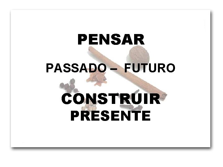 PENSAR PASSADO – FUTURO CONSTRUIR PRESENTE 