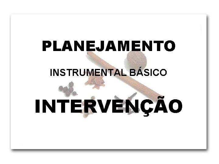 PLANEJAMENTO INSTRUMENTAL BÁSICO INTERVENÇÃO 