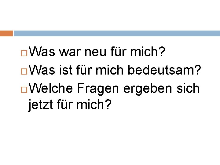 Was war neu für mich? Was ist für mich bedeutsam? Welche Fragen ergeben sich