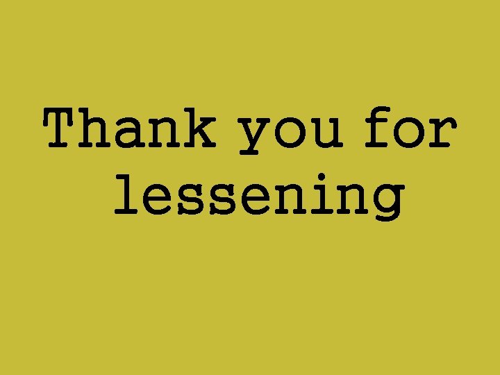 Thank you for lessening 