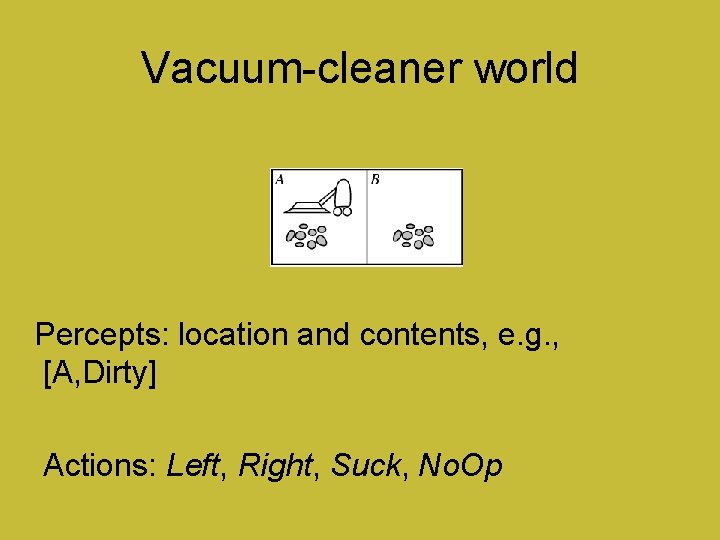 Vacuum-cleaner world Percepts: location and contents, e. g. , [A, Dirty] Actions: Left, Right,