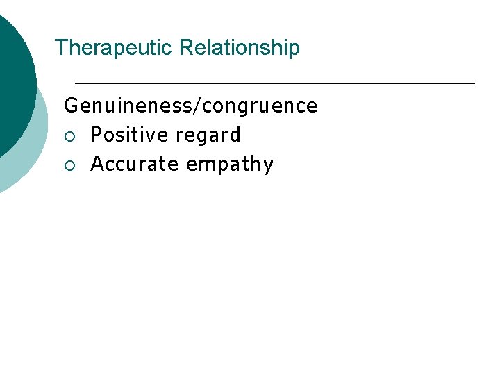 Therapeutic Relationship Genuineness/congruence ¡ Positive regard ¡ Accurate empathy 