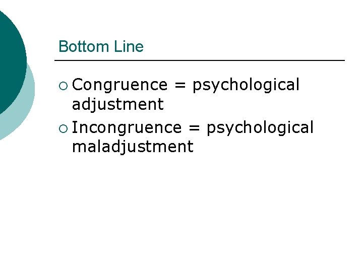 Bottom Line ¡ Congruence = psychological adjustment ¡ Incongruence = psychological maladjustment 