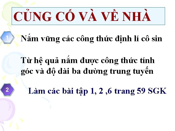 CỦNG CỐ VÀ VỀ NHÀ 1 Nắm vững các công thức định lí cô