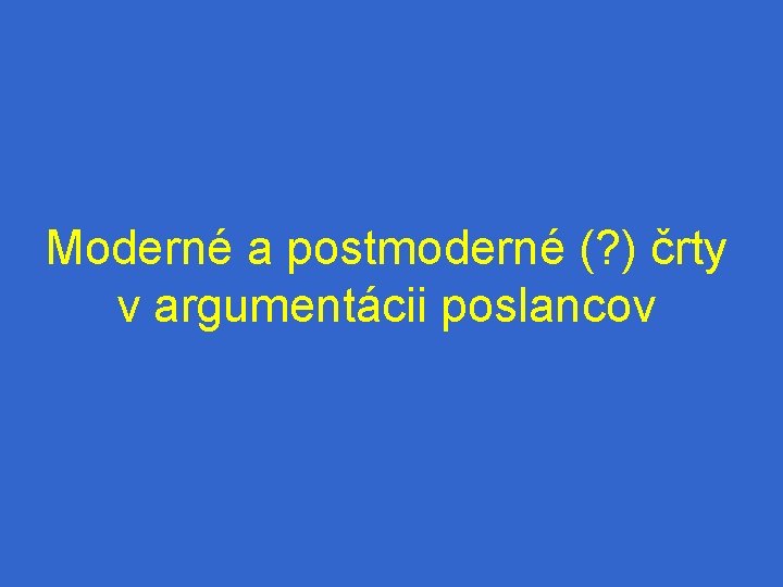 Moderné a postmoderné (? ) črty v argumentácii poslancov 