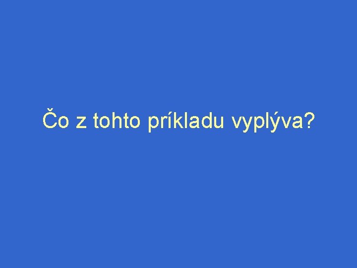 Čo z tohto príkladu vyplýva? 