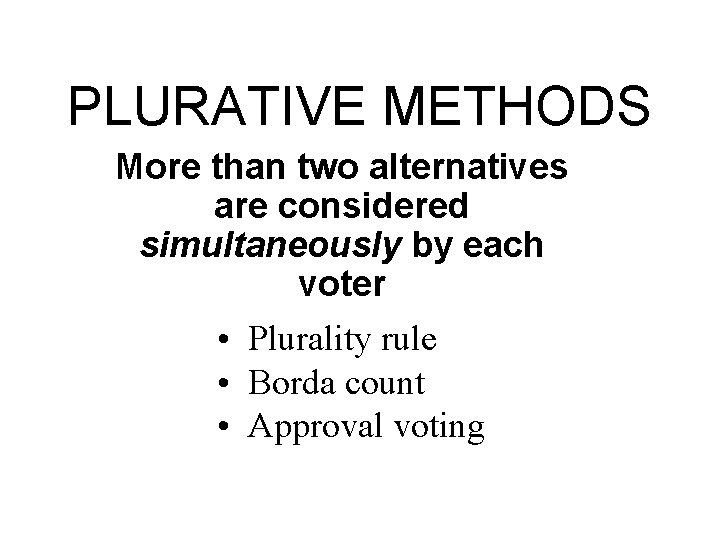 PLURATIVE METHODS More than two alternatives are considered simultaneously by each voter • Plurality