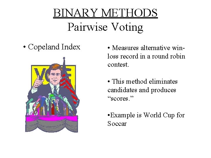 BINARY METHODS Pairwise Voting • Copeland Index • Measures alternative winloss record in a