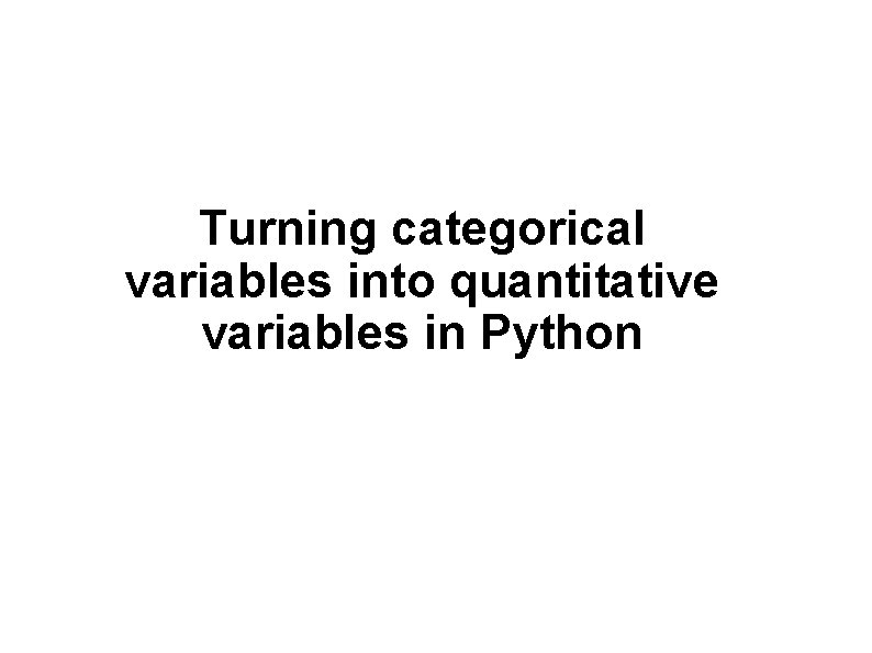 Turning categorical variables into quantitative variables in Python Turning categorical variables into quantitative variables in Python