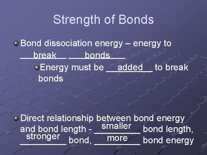 Strength of Bonds Bond dissociation energy – energy to _____ break ______ bonds added