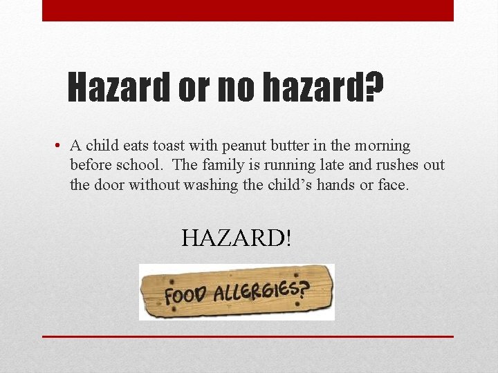 Hazard or no hazard? • A child eats toast with peanut butter in the