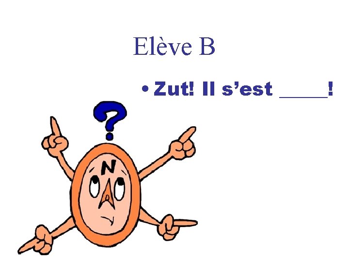 Elève B • Zut! Il s’est _____! 