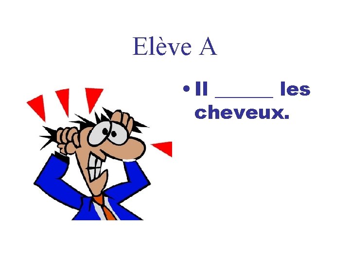 Elève A • Il ______ les cheveux. 