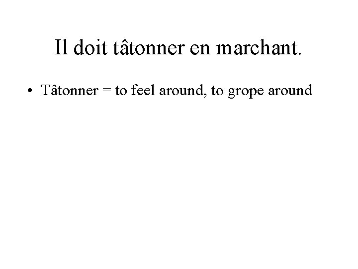 Il doit tâtonner en marchant. • Tâtonner = to feel around, to grope around