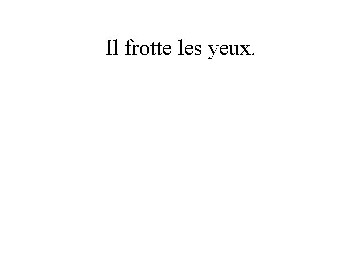 Il frotte les yeux. 