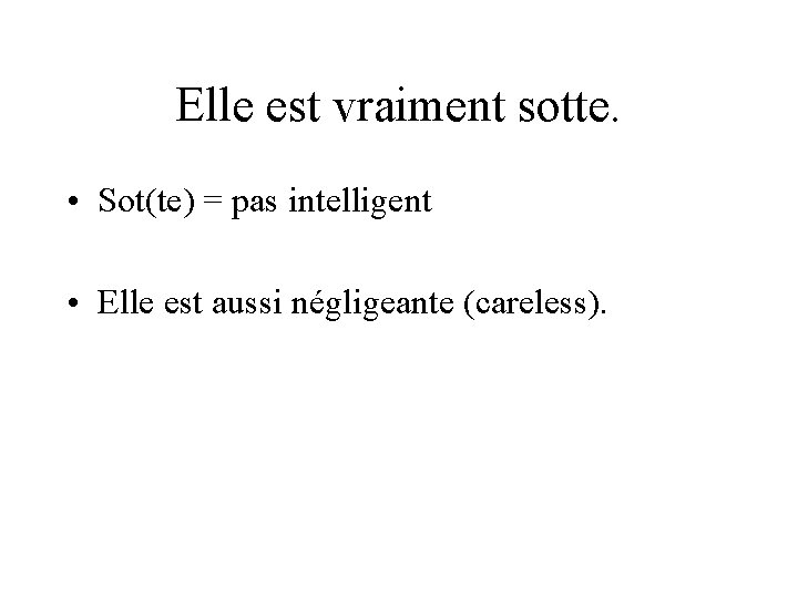 Elle est vraiment sotte. • Sot(te) = pas intelligent • Elle est aussi négligeante