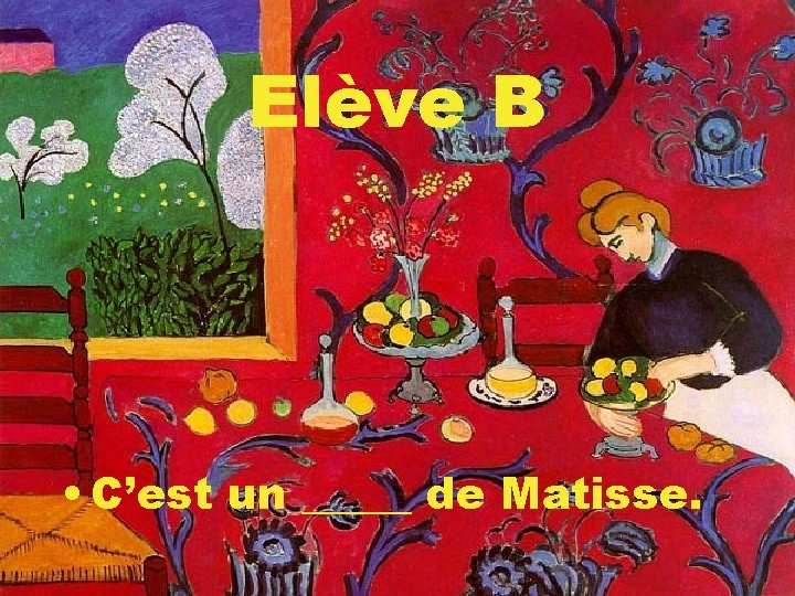 Elève B • C’est un _____ de Matisse. 