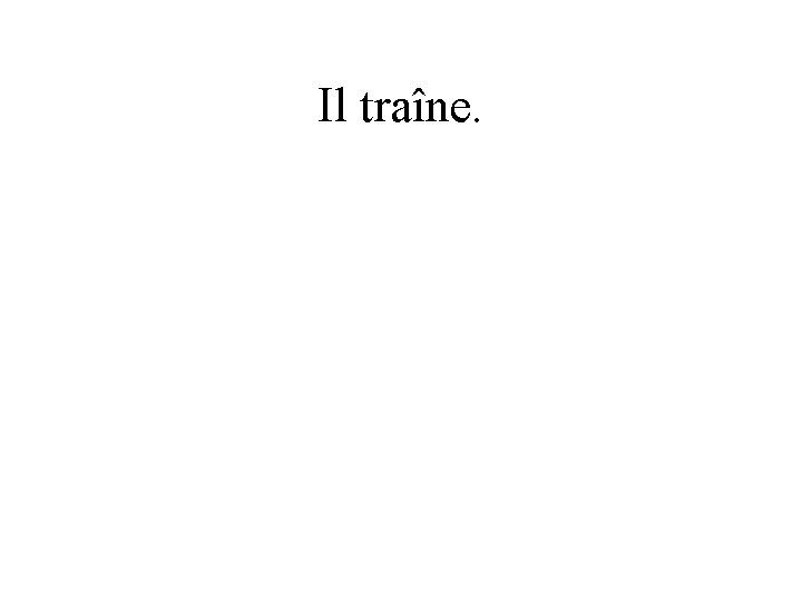 Il traîne. 