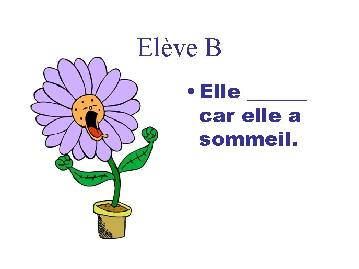 Elève B • Elle ______ car elle a sommeil. 