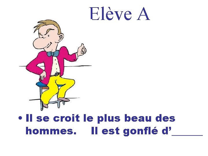Elève A • Il se croit le plus beau des hommes. Il est gonflé