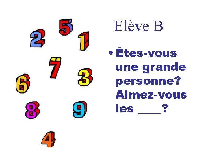 Elève B • Êtes-vous une grande personne? Aimez-vous les ____? 