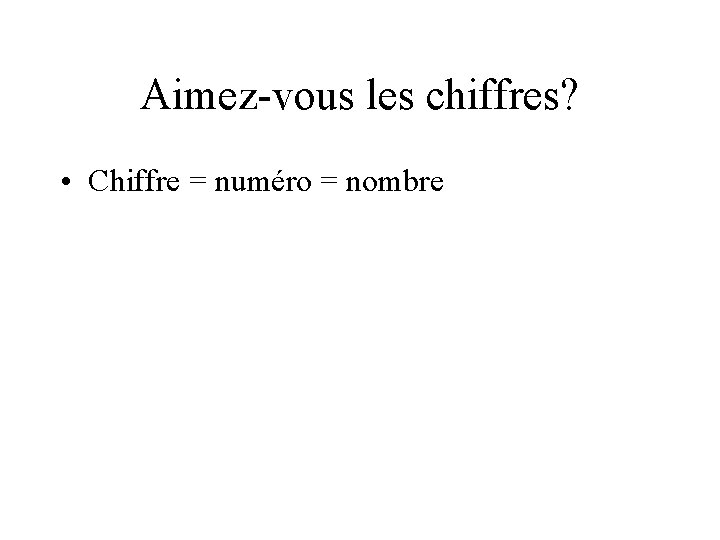 Aimez-vous les chiffres? • Chiffre = numéro = nombre 