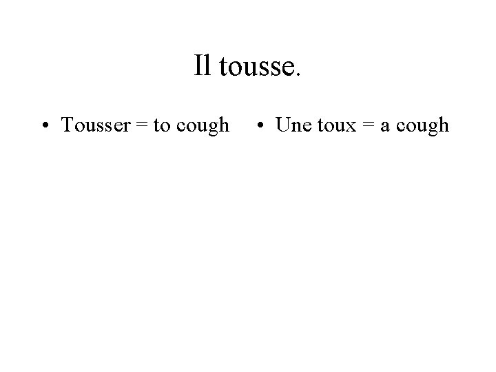 Il tousse. • Tousser = to cough • Une toux = a cough 