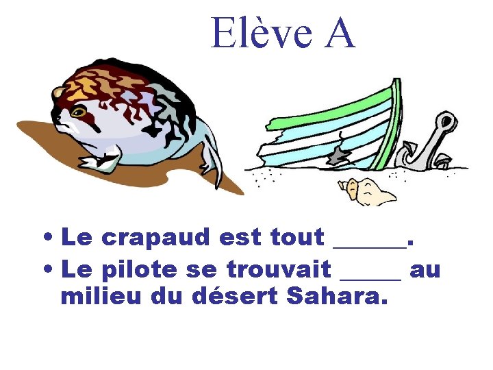 Elève A • Le crapaud est tout ______. • Le pilote se trouvait _____