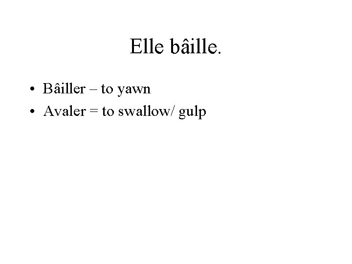 Elle bâille. • Bâiller – to yawn • Avaler = to swallow/ gulp 