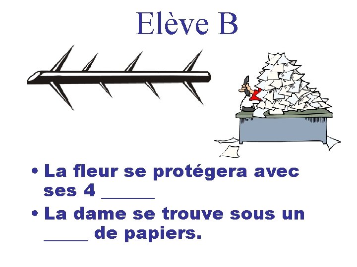 Elève B • La fleur se protégera avec ses 4 ______ • La dame