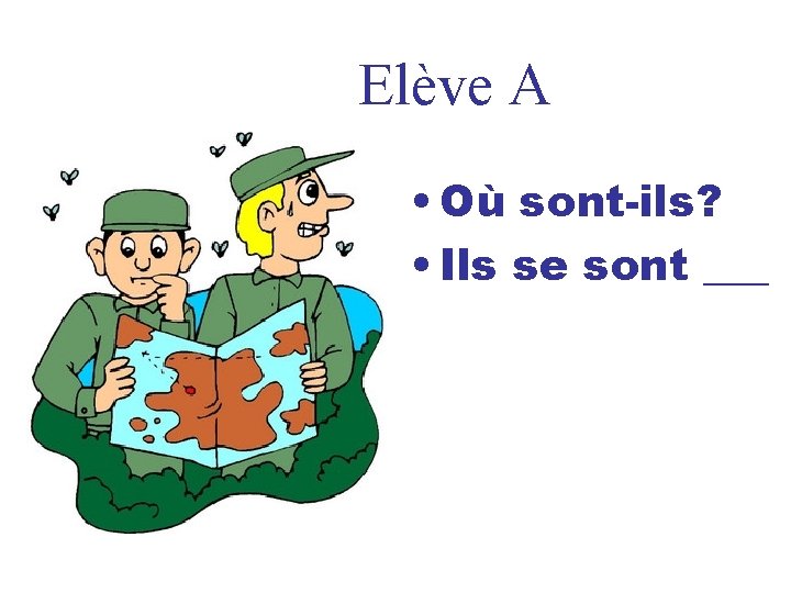 Elève A • Où sont-ils? • Ils se sont ___ 