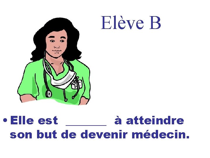 Elève B • Elle est _______ à atteindre son but de devenir médecin. 