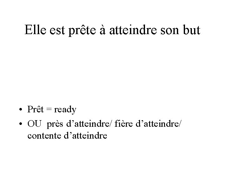 Elle est prête à atteindre son but • Prêt = ready • OU près