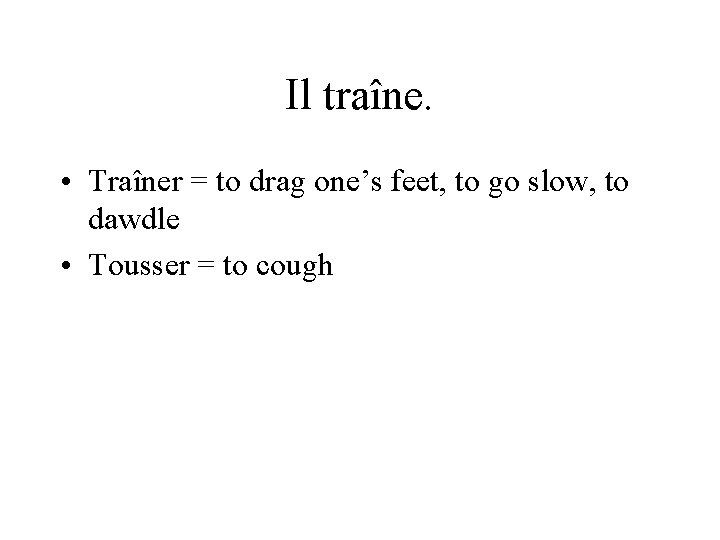 Il traîne. • Traîner = to drag one’s feet, to go slow, to dawdle