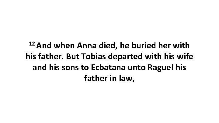 12 And when Anna died, he buried her with his father. But Tobias departed