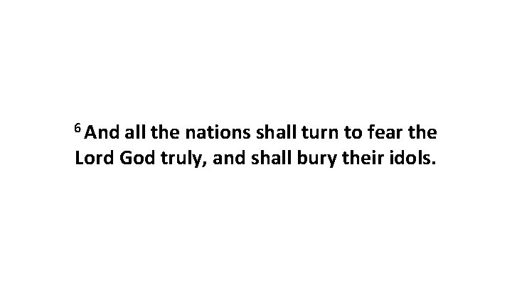 6 And all the nations shall turn to fear the Lord God truly, and