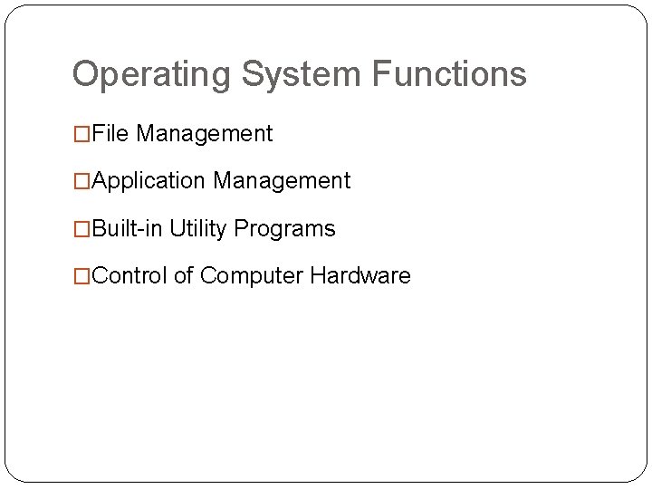 Operating System Functions �File Management �Application Management �Built-in Utility Programs �Control of Computer Hardware